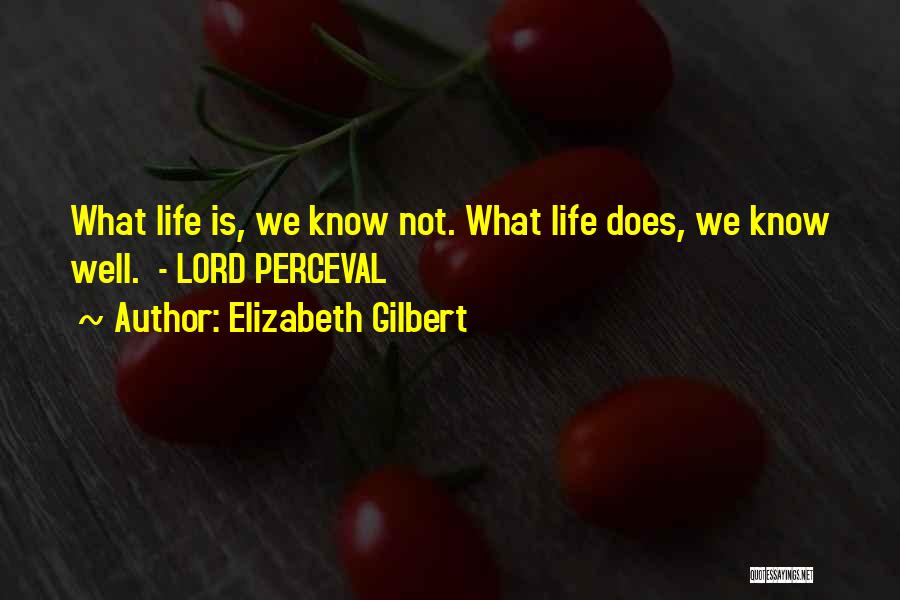 Elizabeth Gilbert Quotes: What Life Is, We Know Not. What Life Does, We Know Well. - Lord Perceval