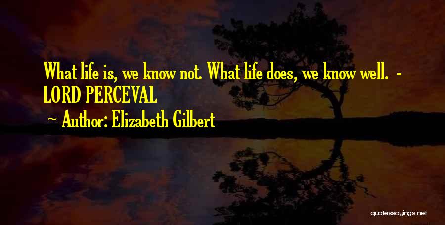 Elizabeth Gilbert Quotes: What Life Is, We Know Not. What Life Does, We Know Well. - Lord Perceval