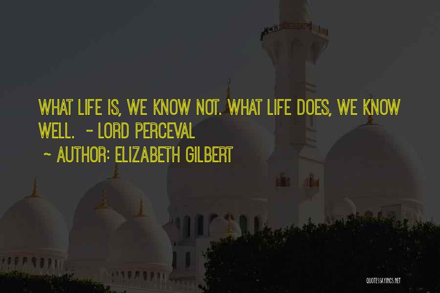 Elizabeth Gilbert Quotes: What Life Is, We Know Not. What Life Does, We Know Well. - Lord Perceval