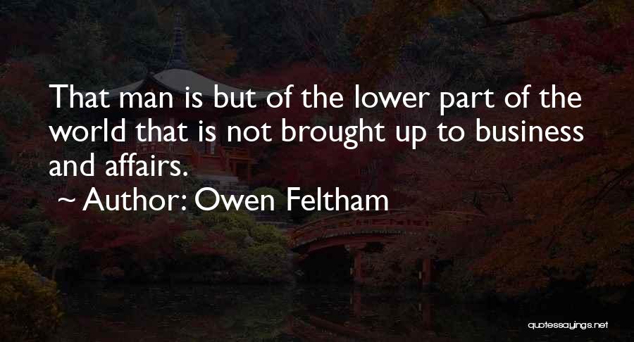 Owen Feltham Quotes: That Man Is But Of The Lower Part Of The World That Is Not Brought Up To Business And Affairs.