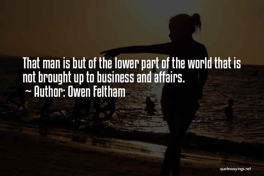 Owen Feltham Quotes: That Man Is But Of The Lower Part Of The World That Is Not Brought Up To Business And Affairs.
