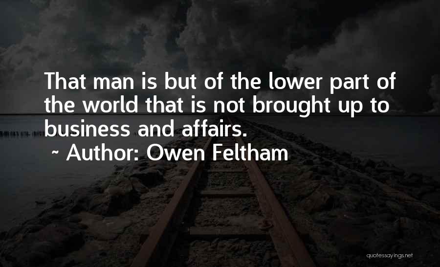 Owen Feltham Quotes: That Man Is But Of The Lower Part Of The World That Is Not Brought Up To Business And Affairs.