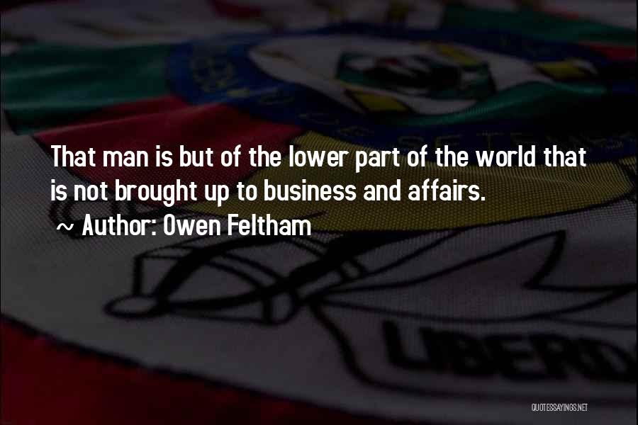 Owen Feltham Quotes: That Man Is But Of The Lower Part Of The World That Is Not Brought Up To Business And Affairs.