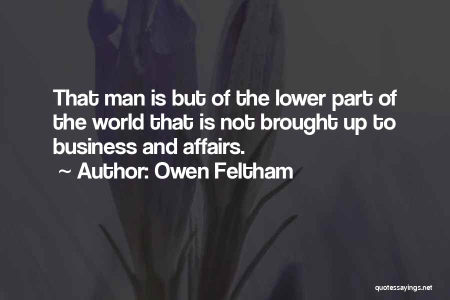 Owen Feltham Quotes: That Man Is But Of The Lower Part Of The World That Is Not Brought Up To Business And Affairs.