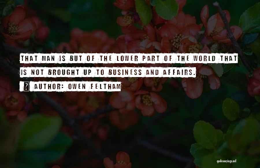 Owen Feltham Quotes: That Man Is But Of The Lower Part Of The World That Is Not Brought Up To Business And Affairs.