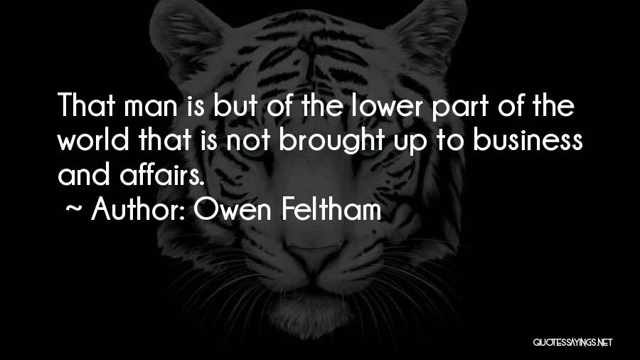 Owen Feltham Quotes: That Man Is But Of The Lower Part Of The World That Is Not Brought Up To Business And Affairs.