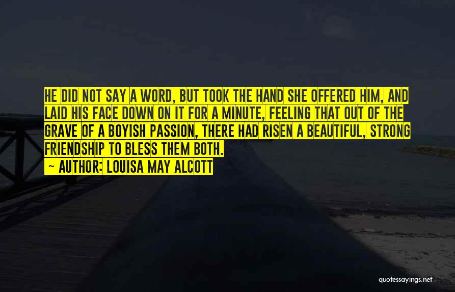 Louisa May Alcott Quotes: He Did Not Say A Word, But Took The Hand She Offered Him, And Laid His Face Down On It