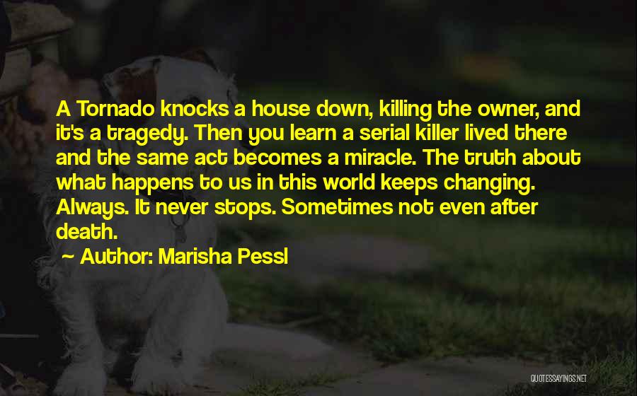 Marisha Pessl Quotes: A Tornado Knocks A House Down, Killing The Owner, And It's A Tragedy. Then You Learn A Serial Killer Lived