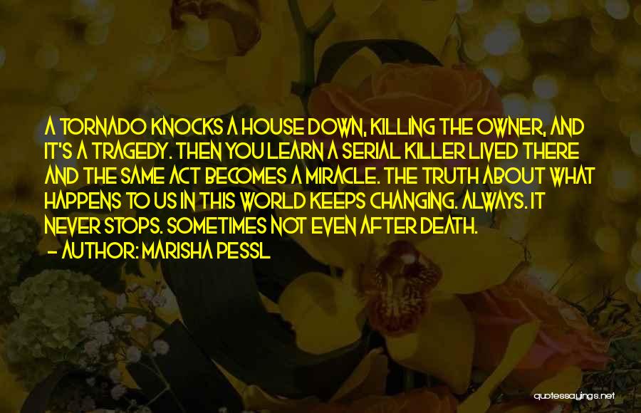 Marisha Pessl Quotes: A Tornado Knocks A House Down, Killing The Owner, And It's A Tragedy. Then You Learn A Serial Killer Lived