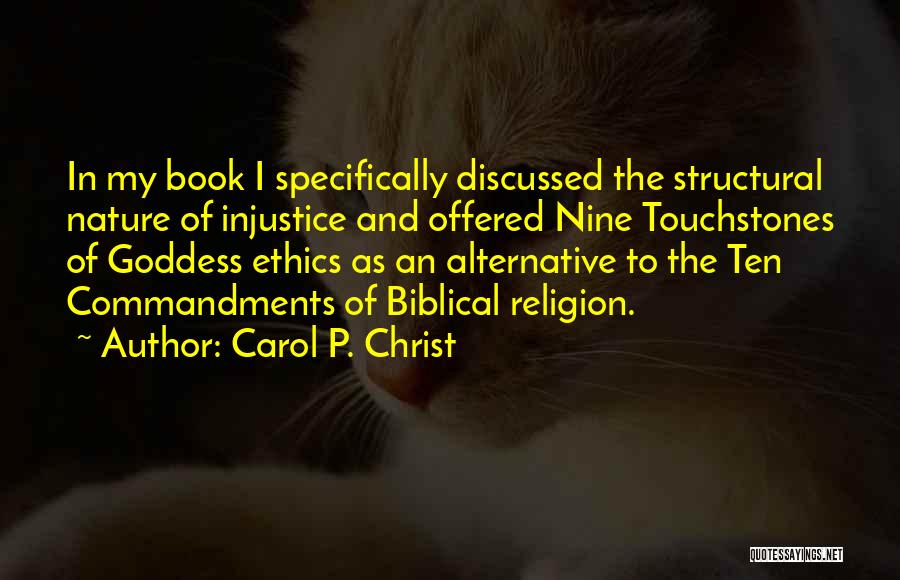 Carol P. Christ Quotes: In My Book I Specifically Discussed The Structural Nature Of Injustice And Offered Nine Touchstones Of Goddess Ethics As An