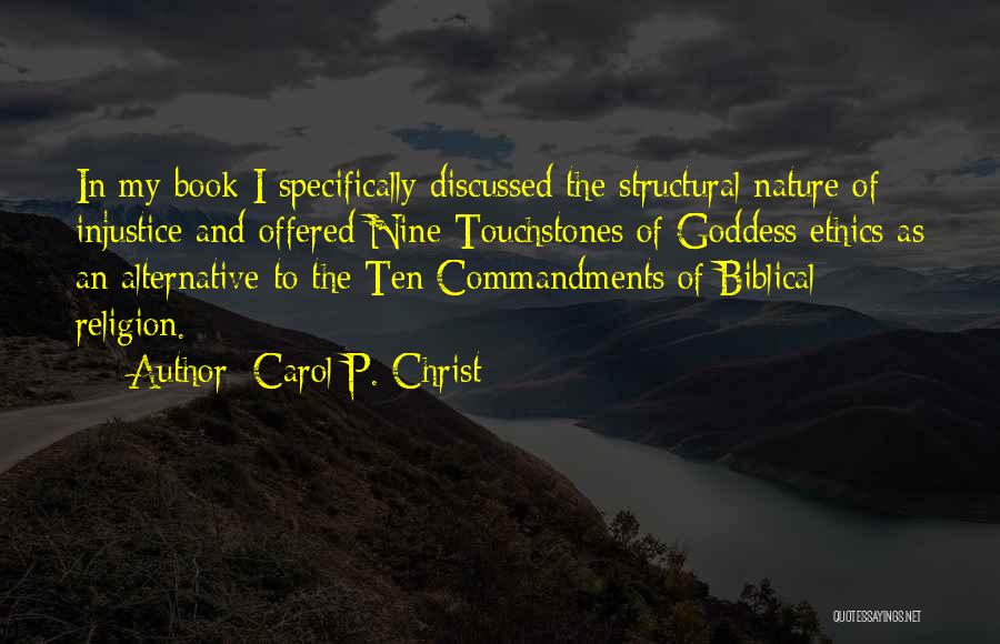 Carol P. Christ Quotes: In My Book I Specifically Discussed The Structural Nature Of Injustice And Offered Nine Touchstones Of Goddess Ethics As An
