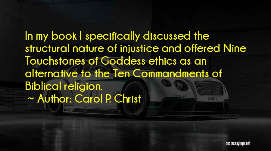 Carol P. Christ Quotes: In My Book I Specifically Discussed The Structural Nature Of Injustice And Offered Nine Touchstones Of Goddess Ethics As An