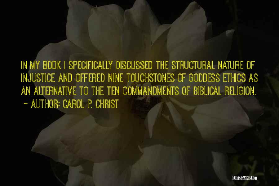 Carol P. Christ Quotes: In My Book I Specifically Discussed The Structural Nature Of Injustice And Offered Nine Touchstones Of Goddess Ethics As An