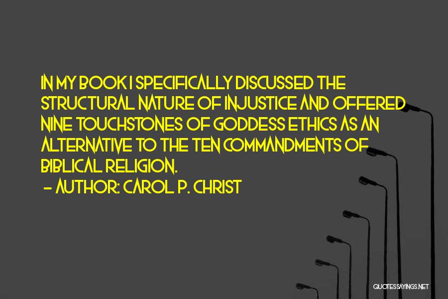 Carol P. Christ Quotes: In My Book I Specifically Discussed The Structural Nature Of Injustice And Offered Nine Touchstones Of Goddess Ethics As An