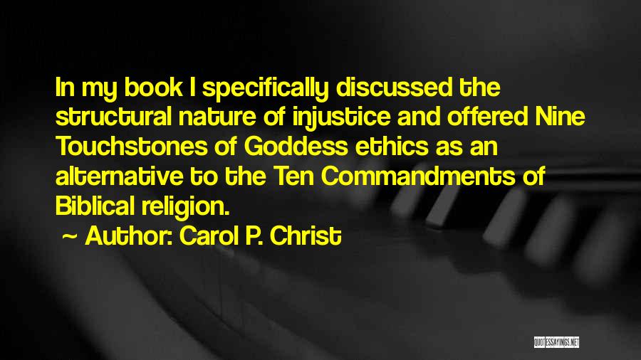 Carol P. Christ Quotes: In My Book I Specifically Discussed The Structural Nature Of Injustice And Offered Nine Touchstones Of Goddess Ethics As An