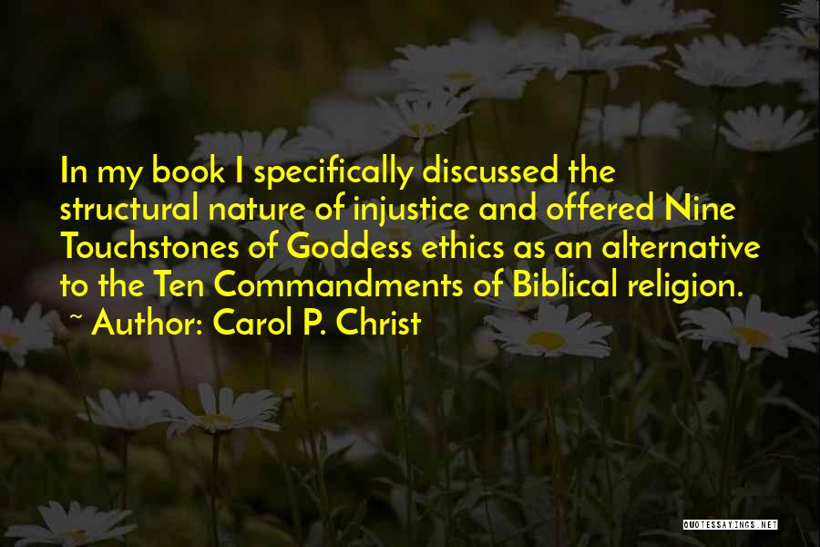 Carol P. Christ Quotes: In My Book I Specifically Discussed The Structural Nature Of Injustice And Offered Nine Touchstones Of Goddess Ethics As An