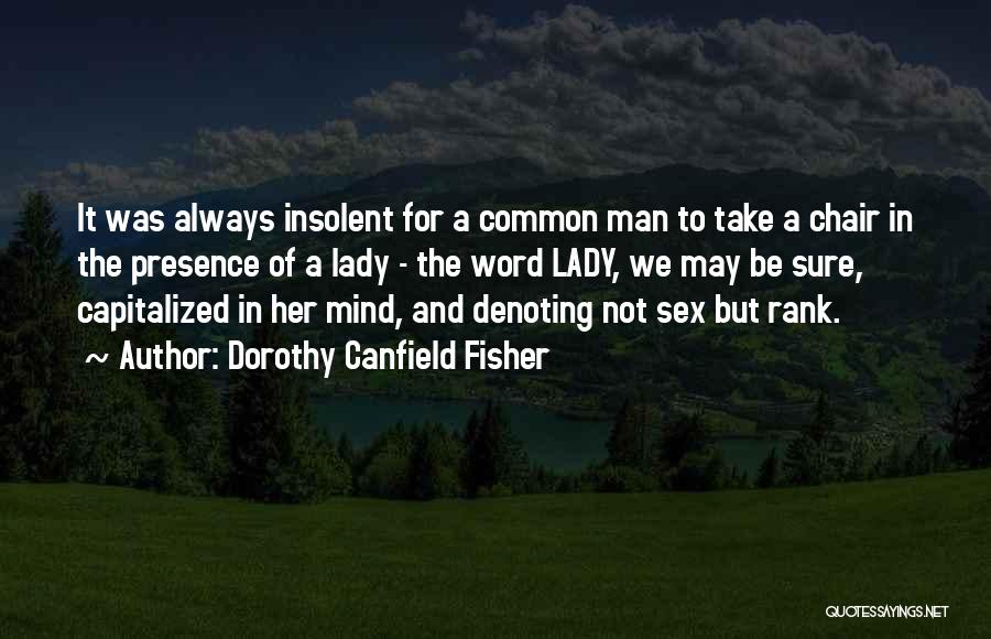 Dorothy Canfield Fisher Quotes: It Was Always Insolent For A Common Man To Take A Chair In The Presence Of A Lady - The