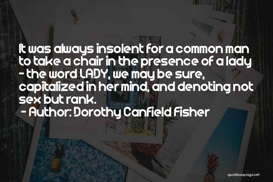 Dorothy Canfield Fisher Quotes: It Was Always Insolent For A Common Man To Take A Chair In The Presence Of A Lady - The