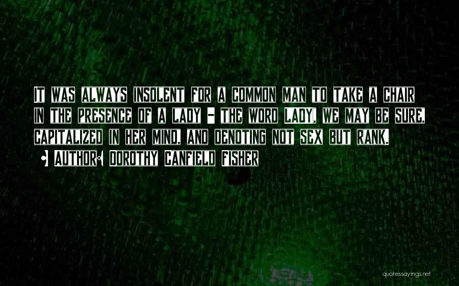 Dorothy Canfield Fisher Quotes: It Was Always Insolent For A Common Man To Take A Chair In The Presence Of A Lady - The