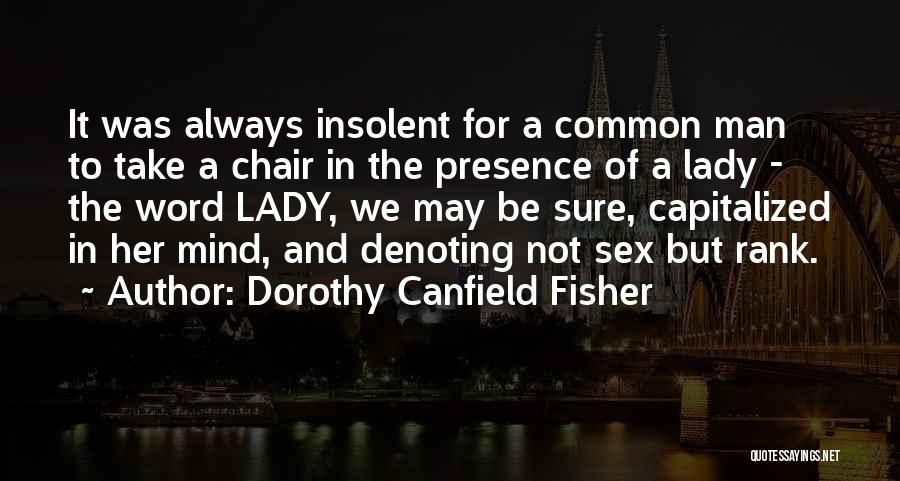 Dorothy Canfield Fisher Quotes: It Was Always Insolent For A Common Man To Take A Chair In The Presence Of A Lady - The