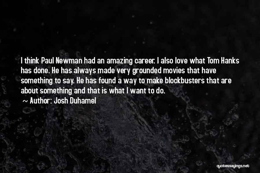 Josh Duhamel Quotes: I Think Paul Newman Had An Amazing Career. I Also Love What Tom Hanks Has Done. He Has Always Made