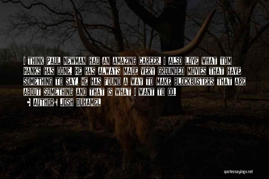 Josh Duhamel Quotes: I Think Paul Newman Had An Amazing Career. I Also Love What Tom Hanks Has Done. He Has Always Made