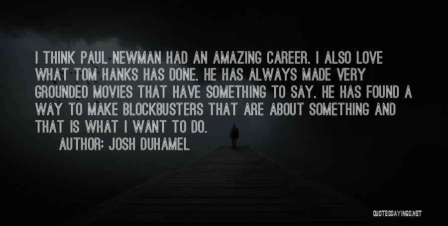 Josh Duhamel Quotes: I Think Paul Newman Had An Amazing Career. I Also Love What Tom Hanks Has Done. He Has Always Made