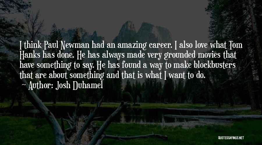 Josh Duhamel Quotes: I Think Paul Newman Had An Amazing Career. I Also Love What Tom Hanks Has Done. He Has Always Made