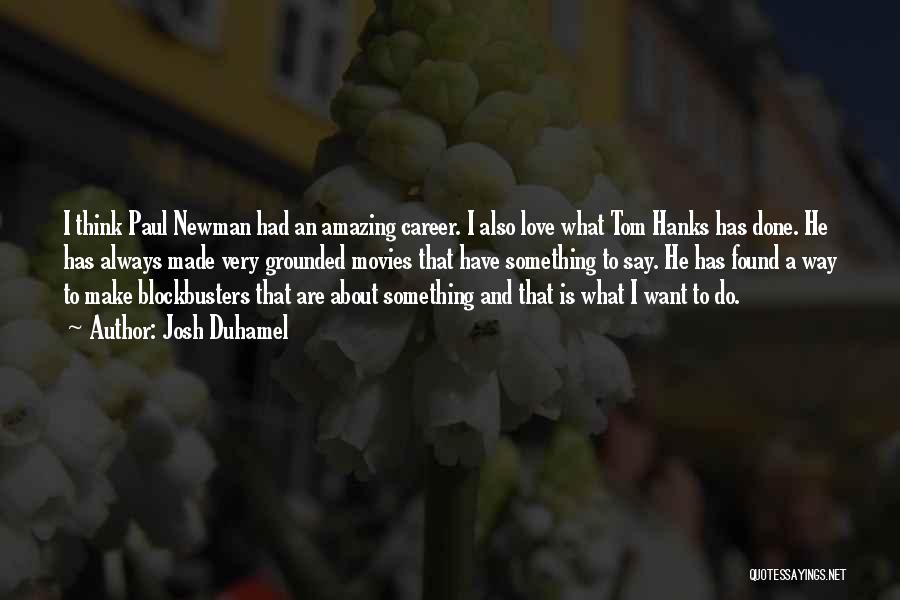 Josh Duhamel Quotes: I Think Paul Newman Had An Amazing Career. I Also Love What Tom Hanks Has Done. He Has Always Made