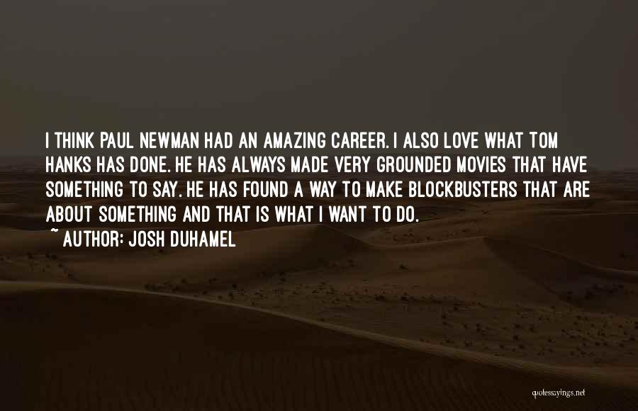 Josh Duhamel Quotes: I Think Paul Newman Had An Amazing Career. I Also Love What Tom Hanks Has Done. He Has Always Made