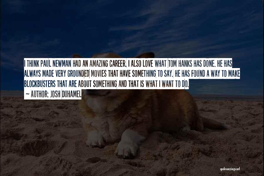 Josh Duhamel Quotes: I Think Paul Newman Had An Amazing Career. I Also Love What Tom Hanks Has Done. He Has Always Made