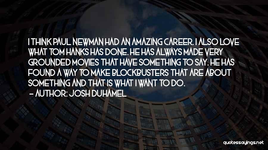 Josh Duhamel Quotes: I Think Paul Newman Had An Amazing Career. I Also Love What Tom Hanks Has Done. He Has Always Made