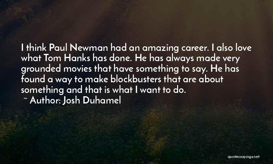 Josh Duhamel Quotes: I Think Paul Newman Had An Amazing Career. I Also Love What Tom Hanks Has Done. He Has Always Made