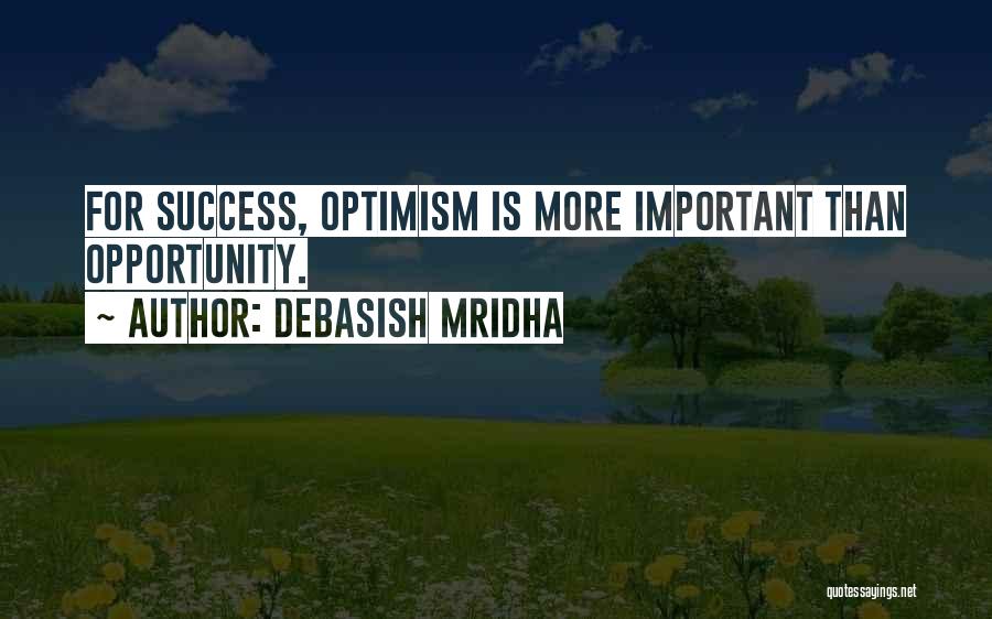 Debasish Mridha Quotes: For Success, Optimism Is More Important Than Opportunity.