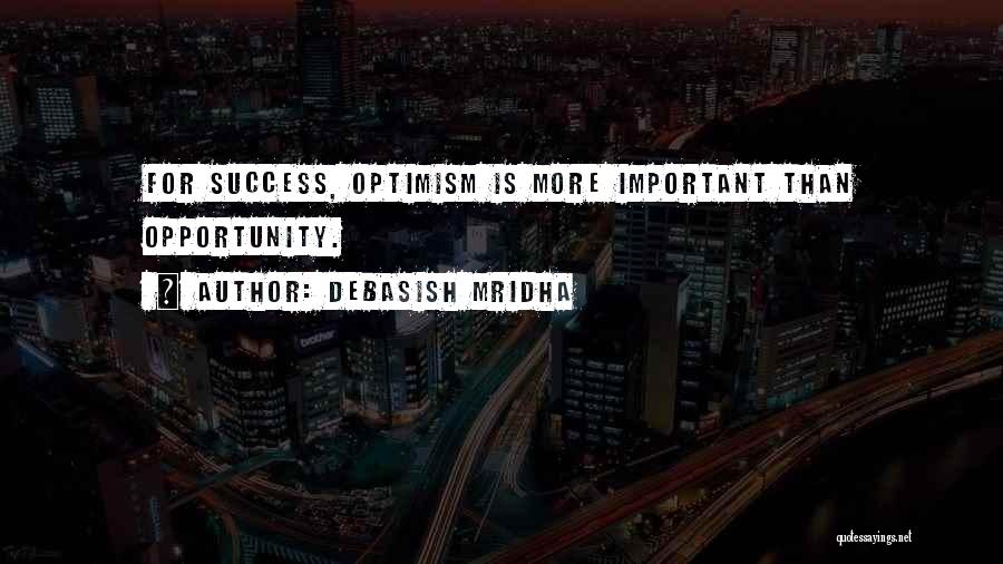 Debasish Mridha Quotes: For Success, Optimism Is More Important Than Opportunity.