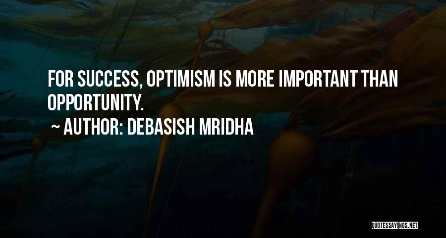 Debasish Mridha Quotes: For Success, Optimism Is More Important Than Opportunity.