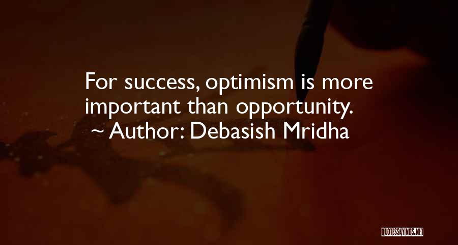 Debasish Mridha Quotes: For Success, Optimism Is More Important Than Opportunity.