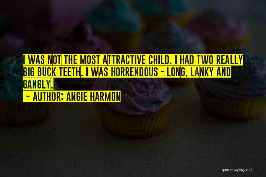 Angie Harmon Quotes: I Was Not The Most Attractive Child. I Had Two Really Big Buck Teeth. I Was Horrendous - Long, Lanky