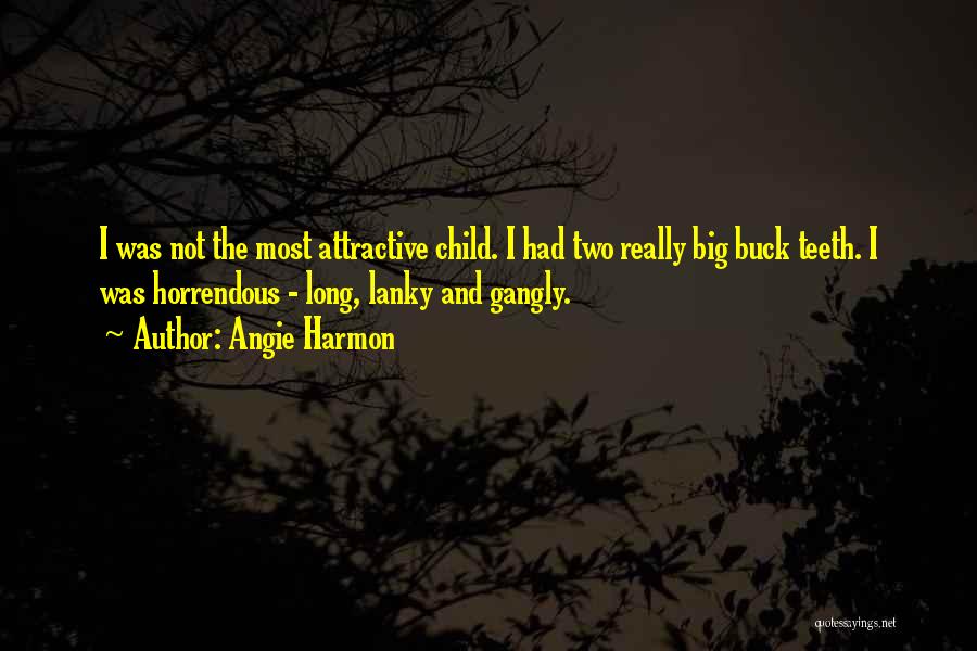 Angie Harmon Quotes: I Was Not The Most Attractive Child. I Had Two Really Big Buck Teeth. I Was Horrendous - Long, Lanky