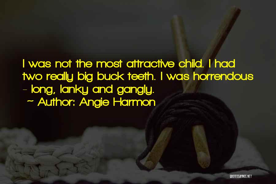 Angie Harmon Quotes: I Was Not The Most Attractive Child. I Had Two Really Big Buck Teeth. I Was Horrendous - Long, Lanky