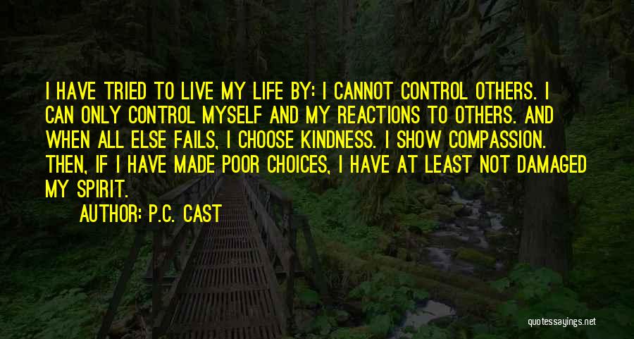 P.C. Cast Quotes: I Have Tried To Live My Life By: I Cannot Control Others. I Can Only Control Myself And My Reactions