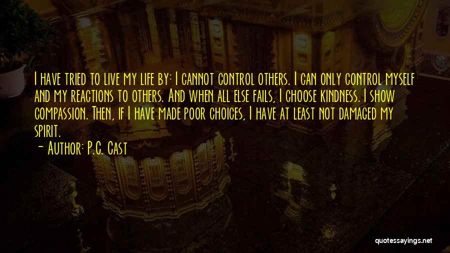 P.C. Cast Quotes: I Have Tried To Live My Life By: I Cannot Control Others. I Can Only Control Myself And My Reactions