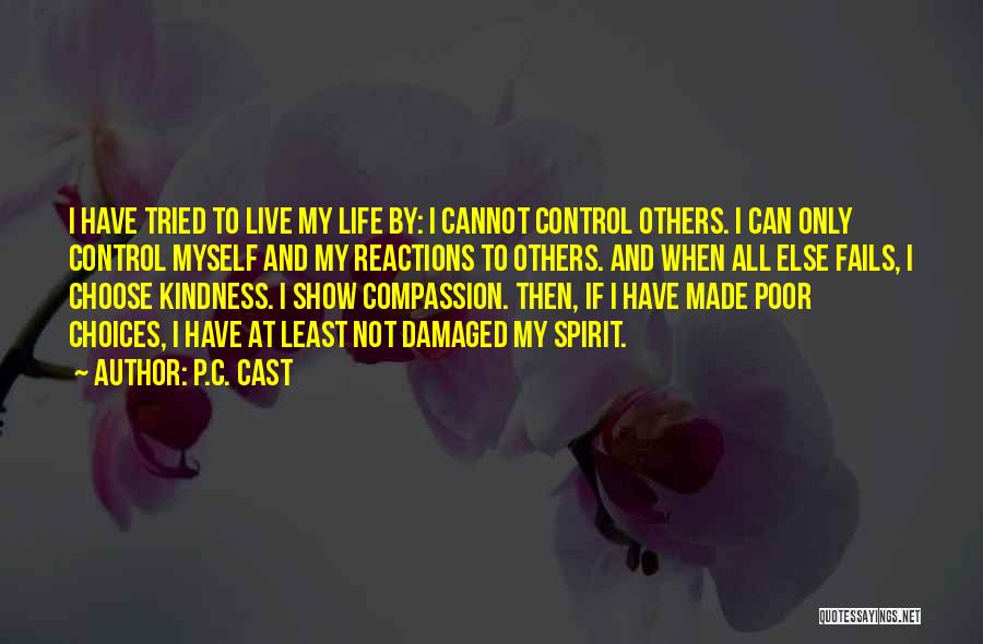 P.C. Cast Quotes: I Have Tried To Live My Life By: I Cannot Control Others. I Can Only Control Myself And My Reactions