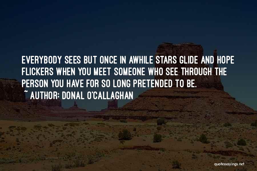 Donal O'Callaghan Quotes: Everybody Sees But Once In Awhile Stars Glide And Hope Flickers When You Meet Someone Who See Through The Person