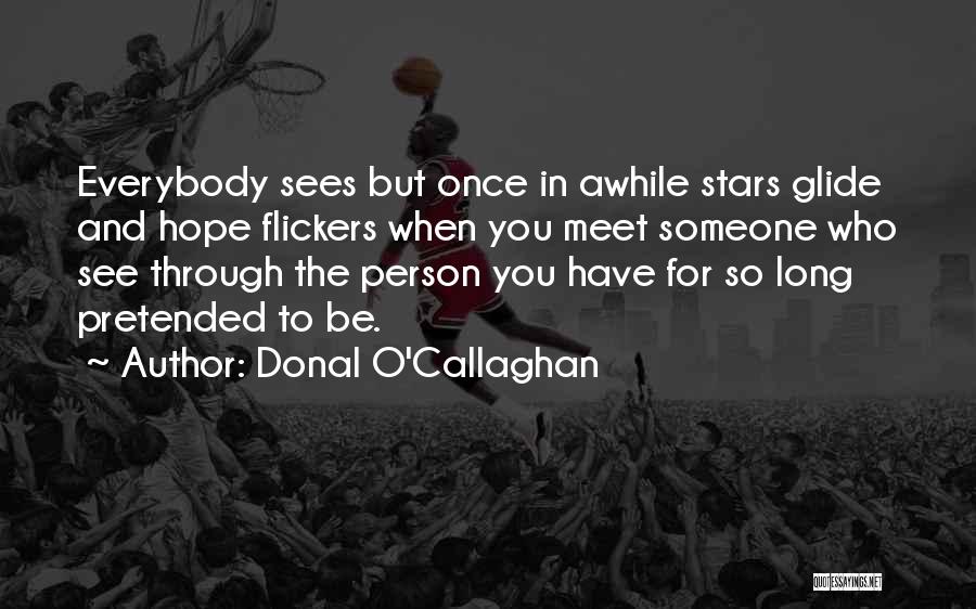 Donal O'Callaghan Quotes: Everybody Sees But Once In Awhile Stars Glide And Hope Flickers When You Meet Someone Who See Through The Person