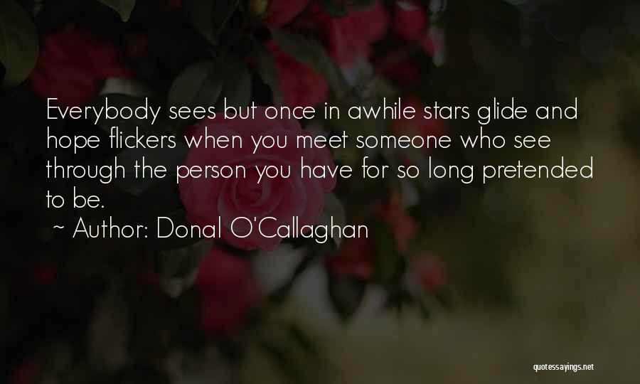 Donal O'Callaghan Quotes: Everybody Sees But Once In Awhile Stars Glide And Hope Flickers When You Meet Someone Who See Through The Person