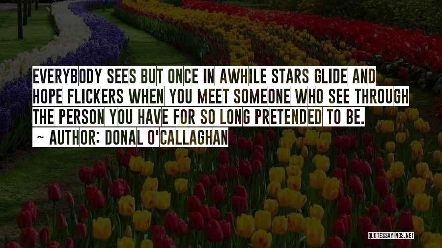 Donal O'Callaghan Quotes: Everybody Sees But Once In Awhile Stars Glide And Hope Flickers When You Meet Someone Who See Through The Person