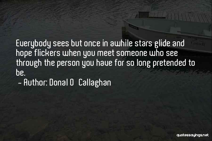 Donal O'Callaghan Quotes: Everybody Sees But Once In Awhile Stars Glide And Hope Flickers When You Meet Someone Who See Through The Person