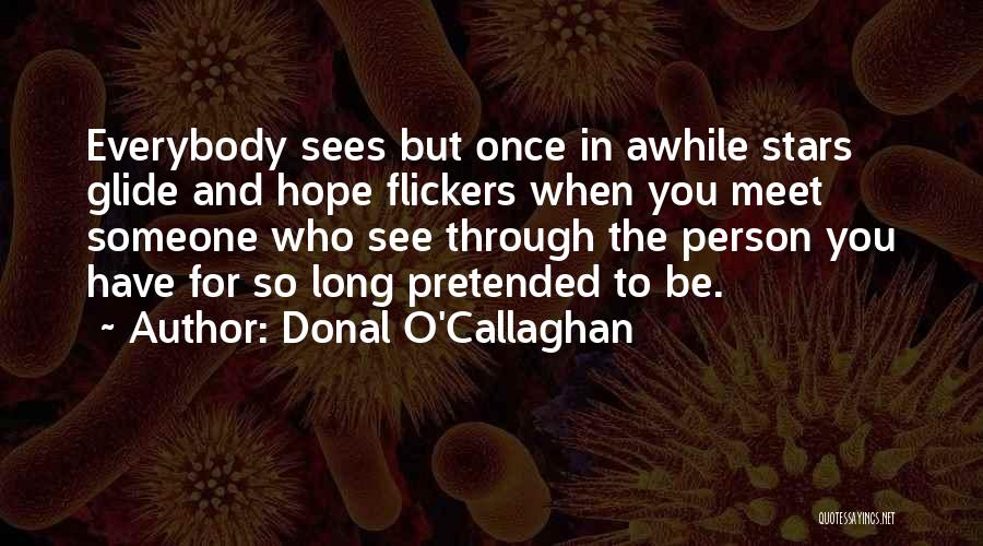 Donal O'Callaghan Quotes: Everybody Sees But Once In Awhile Stars Glide And Hope Flickers When You Meet Someone Who See Through The Person