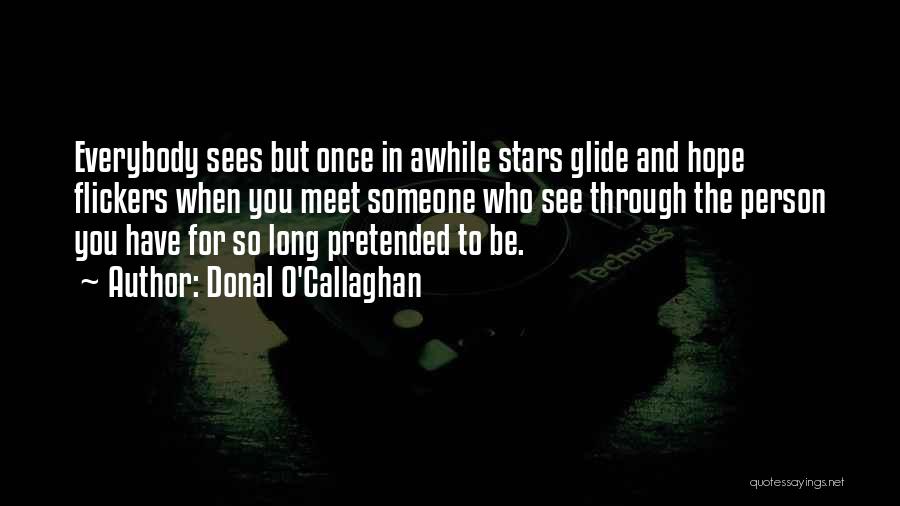 Donal O'Callaghan Quotes: Everybody Sees But Once In Awhile Stars Glide And Hope Flickers When You Meet Someone Who See Through The Person